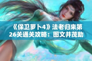 《保卫萝卜4》法老归来第26关通关攻略：图文并茂助你轻松过关