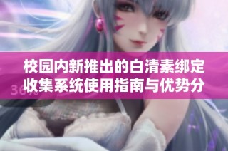 校园内新推出的白清素绑定收集系统使用指南与优势分析
