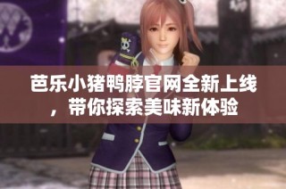 芭乐小猪鸭脖官网全新上线，带你探索美味新体验