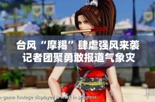 台风“摩羯”肆虐强风来袭 记者团聚勇敢报道气象灾害