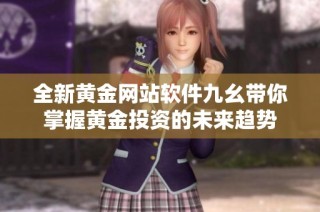 全新黄金网站软件九幺带你掌握黄金投资的未来趋势