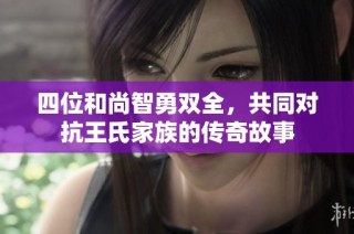 四位和尚智勇双全，共同对抗王氏家族的传奇故事