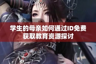 学生的母亲如何通过ID免费获取教育资源探讨