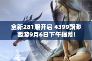 全新281服开启 4399飘渺西游9月6日下午揭幕!