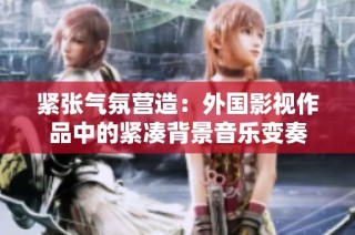 紧张气氛营造：外国影视作品中的紧凑背景音乐变奏