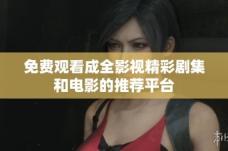 免费观看成全影视精彩剧集和电影的推荐平台