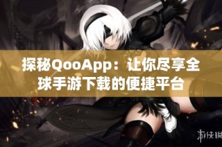 探秘QooApp：让你尽享全球手游下载的便捷平台