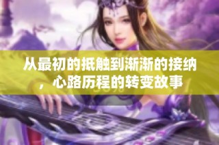 从最初的抵触到渐渐的接纳，心路历程的转变故事