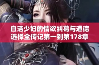 白洁少妇的情欲纠葛与道德选择全传记第一到第178章