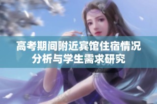 高考期间附近宾馆住宿情况分析与学生需求研究