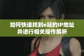 如何快速找到e站的IP地址并进行相关操作解析