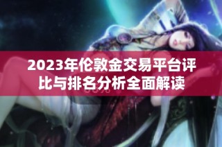 2023年伦敦金交易平台评比与排名分析全面解读