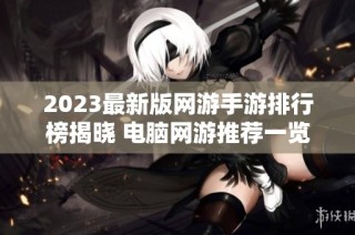 2023最新版网游手游排行榜揭晓 电脑网游推荐一览