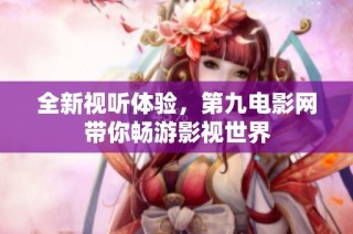 全新视听体验，第九电影网带你畅游影视世界