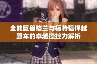 全能巨兽格兰与福特强悍越野车的卓越操控力解析