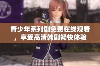 青少年系列剧免费在线观看，享受高清韩剧畅快体验