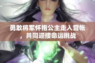 勇敢将军怀抱公主走入营帐，共同迎接命运挑战