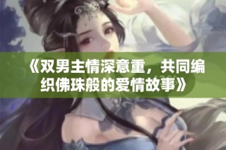 《双男主情深意重，共同编织佛珠般的爱情故事》