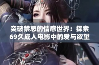 突破禁忌的情感世界：探索69久成人电影中的爱与欲望