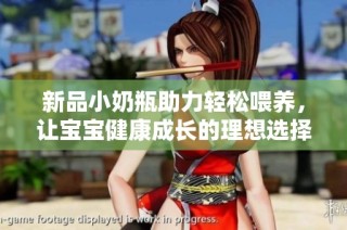 新品小奶瓶助力轻松喂养，让宝宝健康成长的理想选择
