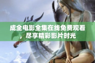 成全电影全集在线免费观看，尽享精彩影片时光