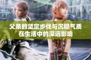 父亲的坚定步伐与沉稳气质在生活中的深远影响
