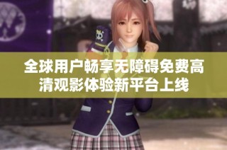 全球用户畅享无障碍免费高清观影体验新平台上线