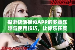 探索快活视频APP的多重乐趣与使用技巧，让你乐在其中
