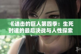《进击的巨人第四季：生死时速的最后决战与人性探索》