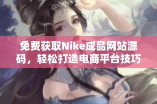 免费获取Nike成品网站源码，轻松打造电商平台技巧分享