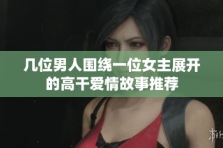 几位男人围绕一位女主展开的高干爱情故事推荐