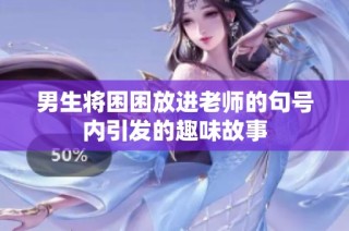 男生将困困放进老师的句号内引发的趣味故事
