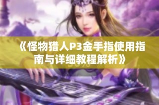 《怪物猎人P3金手指使用指南与详细教程解析》