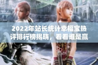 2022年站长统计幸福宝热评排行榜揭晓，看看谁是赢家