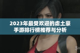 2023年最受欢迎的虐土豪手游排行榜推荐与分析
