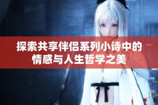 探索共享伴侣系列小诗中的情感与人生哲学之美