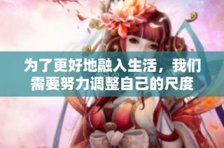 为了更好地融入生活，我们需要努力调整自己的尺度