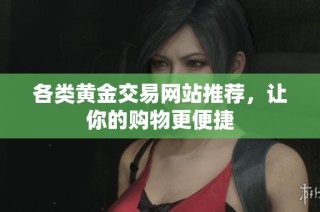 各类黄金交易网站推荐，让你的购物更便捷