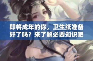 即将成年的你，卫生纸准备好了吗？来了解必要知识吧
