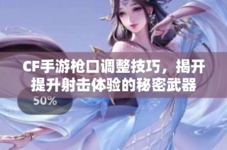 CF手游枪口调整技巧，揭开提升射击体验的秘密武器