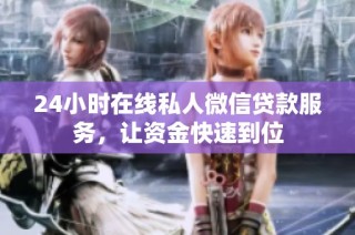 24小时在线私人微信贷款服务，让资金快速到位