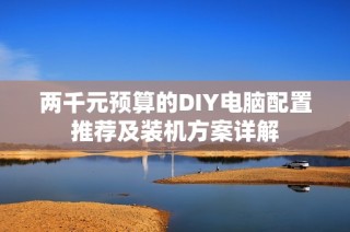 两千元预算的DIY电脑配置推荐及装机方案详解