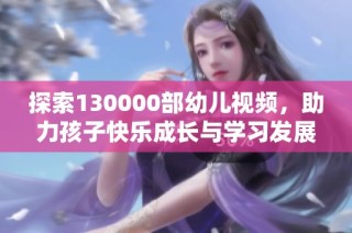 探索130000部幼儿视频，助力孩子快乐成长与学习发展
