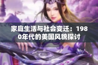 家庭生活与社会变迁：1980年代的美国风貌探讨