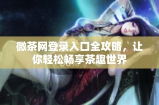 微茶网登录入口全攻略，让你轻松畅享茶趣世界
