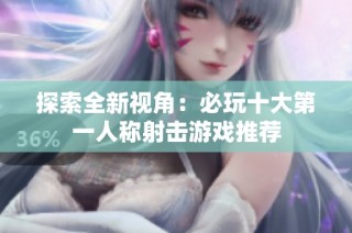 探索全新视角：必玩十大第一人称射击游戏推荐