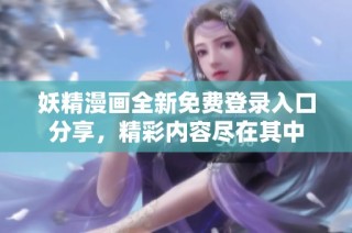 妖精漫画全新免费登录入口分享，精彩内容尽在其中