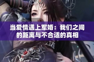 当爱情遇上军婚：我们之间的距离与不合适的真相