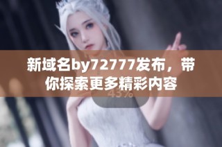 新域名by72777发布，带你探索更多精彩内容
