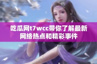 吃瓜网t7wcc带你了解最新网络热点和精彩事件